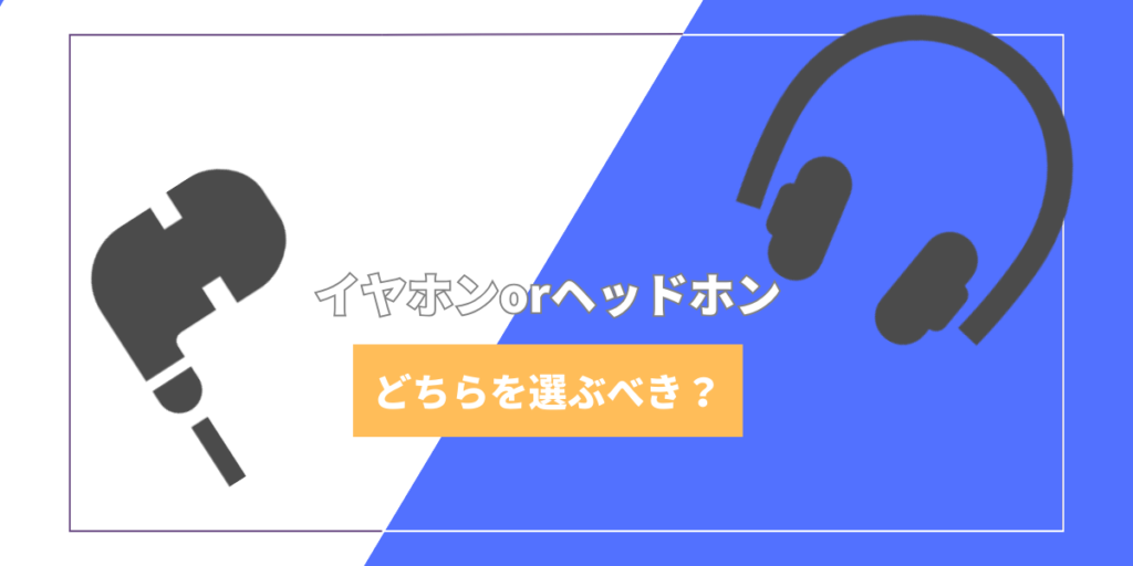 イヤホンorヘッドホンどっちを選ぶべき？