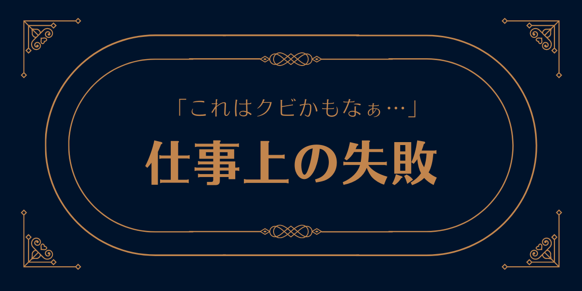 これはクビかもなぁと思った仕事上の失敗